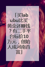 买labubu比买黄金还赚钱？有二手平台标价10万元，创始人成河南首富